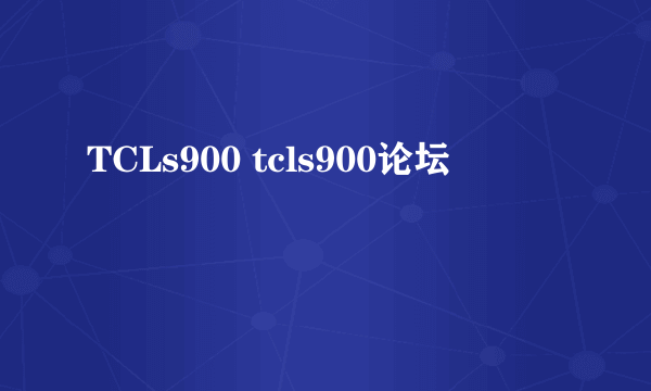 TCLs900 tcls900论坛