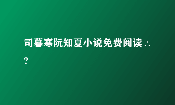 司暮寒阮知夏小说免费阅读∴？