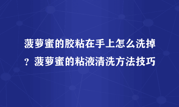 菠萝蜜的胶粘在手上怎么洗掉？菠萝蜜的粘液清洗方法技巧