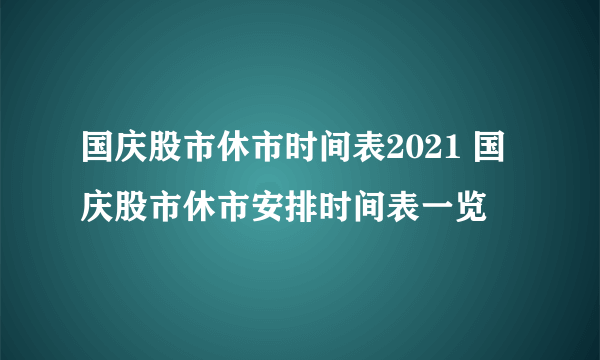 国庆股市休市时间表2021 国庆股市休市安排时间表一览