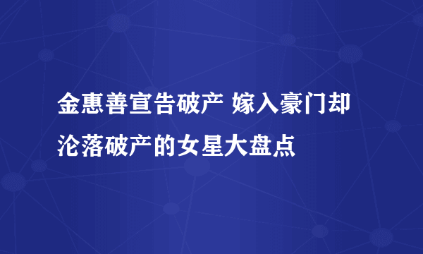 金惠善宣告破产 嫁入豪门却沦落破产的女星大盘点