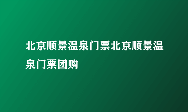 北京顺景温泉门票北京顺景温泉门票团购