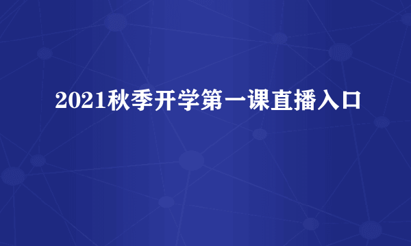 2021秋季开学第一课直播入口