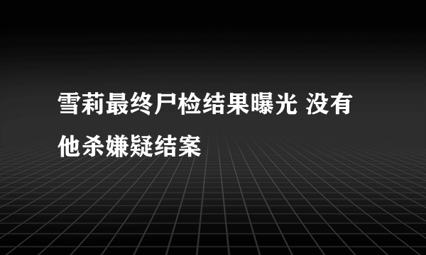 雪莉最终尸检结果曝光 没有他杀嫌疑结案