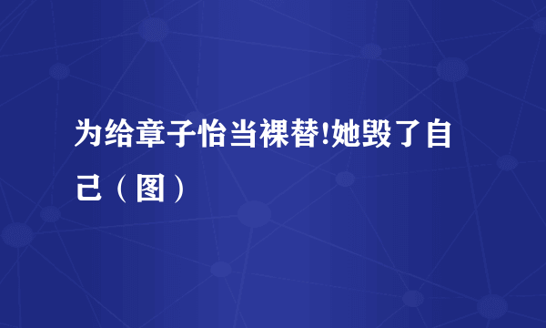 为给章子怡当裸替!她毁了自己（图）