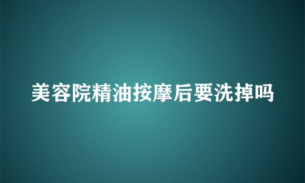 美容院精油按摩后要洗掉吗