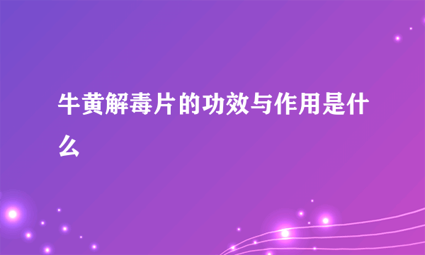 牛黄解毒片的功效与作用是什么