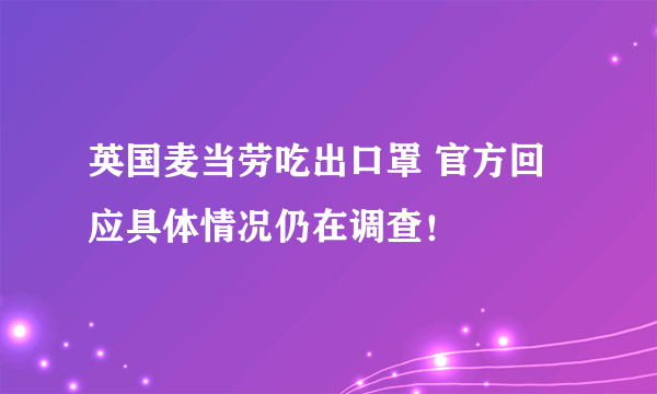 英国麦当劳吃出口罩 官方回应具体情况仍在调查！