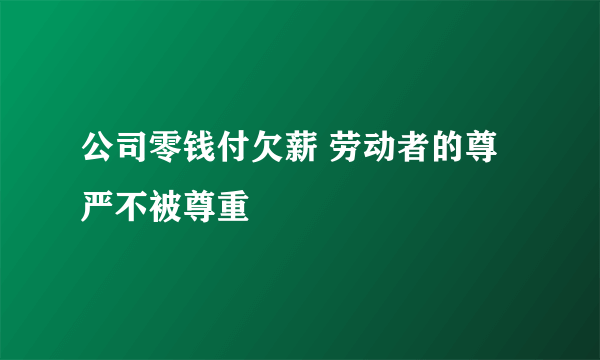 公司零钱付欠薪 劳动者的尊严不被尊重