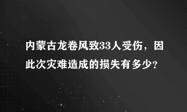 内蒙古龙卷风致33人受伤，因此次灾难造成的损失有多少？