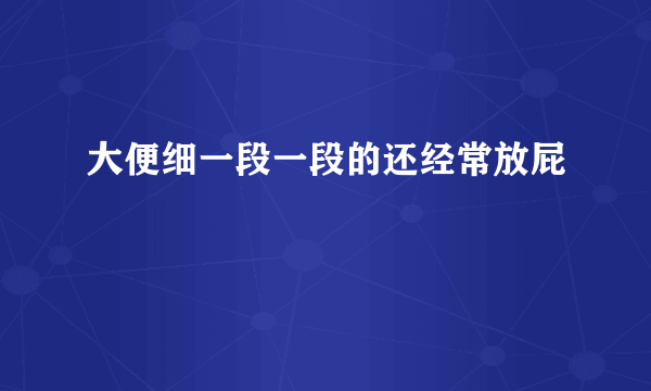 大便细一段一段的还经常放屁