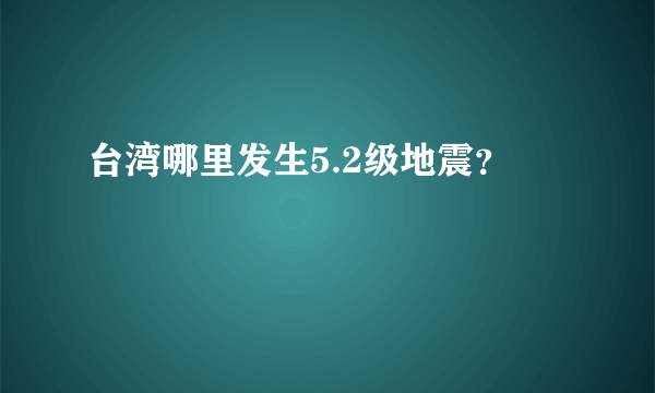 台湾哪里发生5.2级地震？