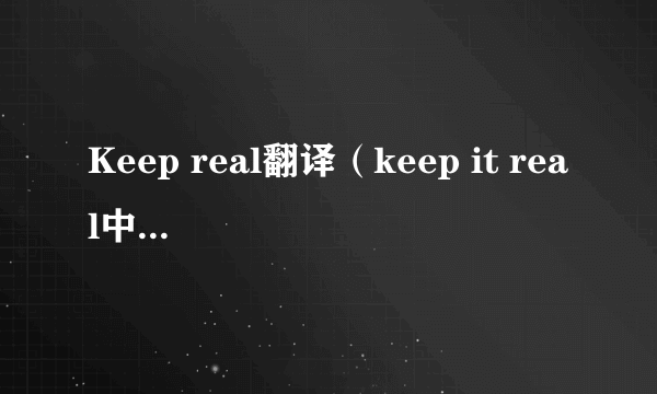 Keep real翻译（keep it real中文翻译）