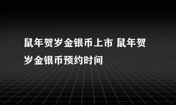 鼠年贺岁金银币上市 鼠年贺岁金银币预约时间