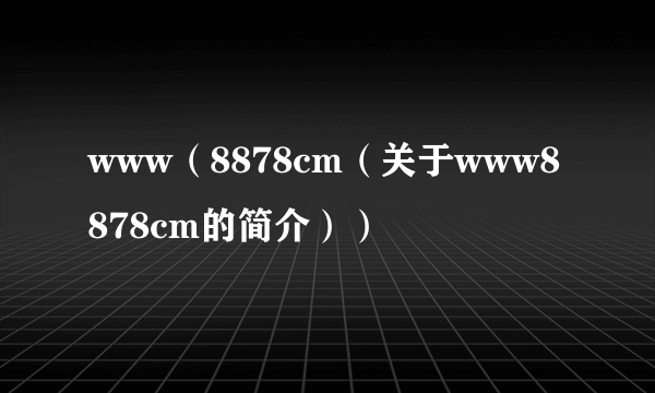 www（8878cm（关于www8878cm的简介））