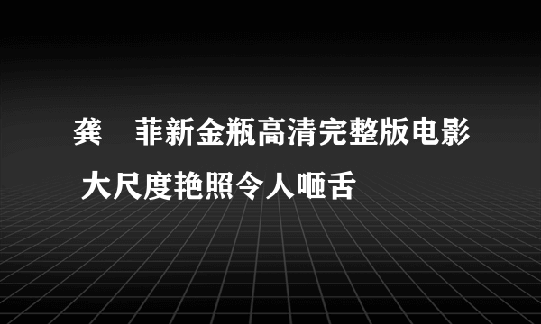 龚玥菲新金瓶高清完整版电影 大尺度艳照令人咂舌