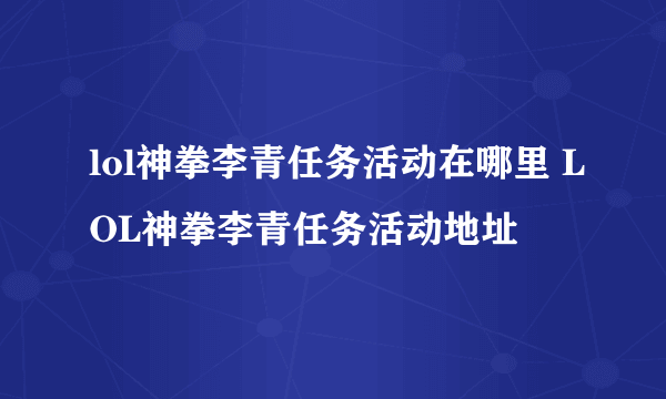 lol神拳李青任务活动在哪里 LOL神拳李青任务活动地址