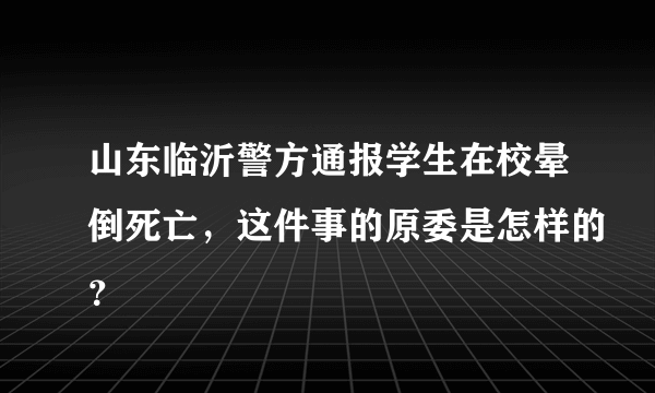 山东临沂警方通报学生在校晕倒死亡，这件事的原委是怎样的？