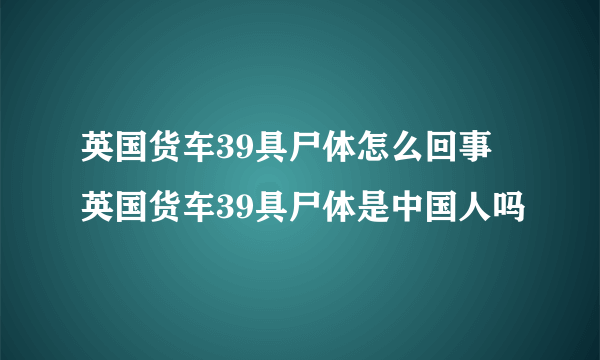 英国货车39具尸体怎么回事 英国货车39具尸体是中国人吗