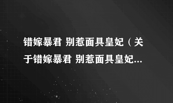 错嫁暴君 别惹面具皇妃（关于错嫁暴君 别惹面具皇妃的简介）