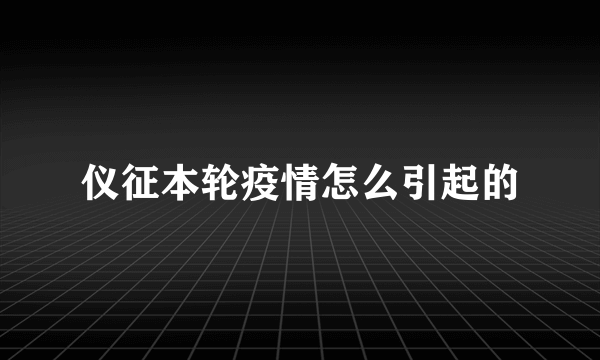 仪征本轮疫情怎么引起的