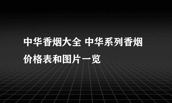 中华香烟大全 中华系列香烟价格表和图片一览