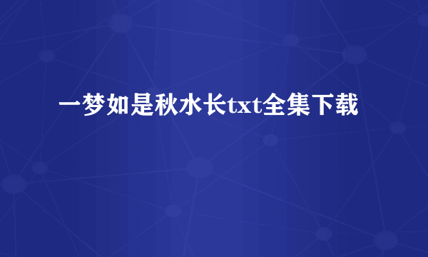 一梦如是秋水长txt全集下载