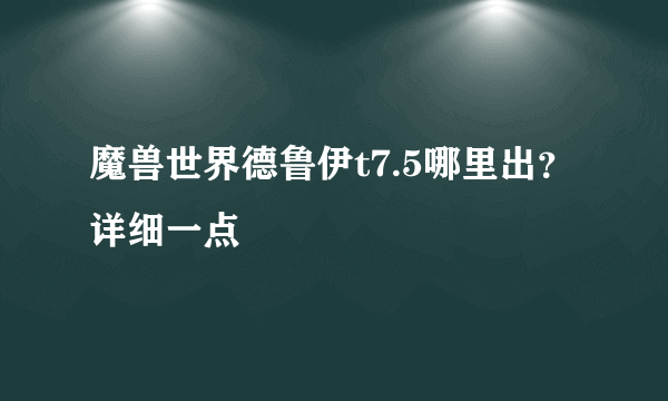 魔兽世界德鲁伊t7.5哪里出？详细一点