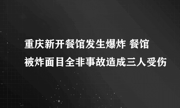 重庆新开餐馆发生爆炸 餐馆被炸面目全非事故造成三人受伤