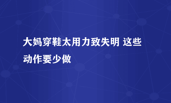 大妈穿鞋太用力致失明 这些动作要少做