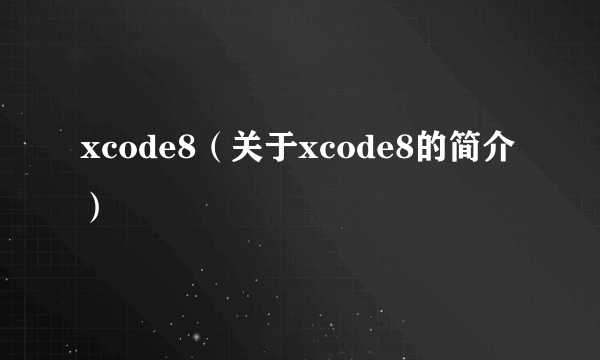 xcode8（关于xcode8的简介）