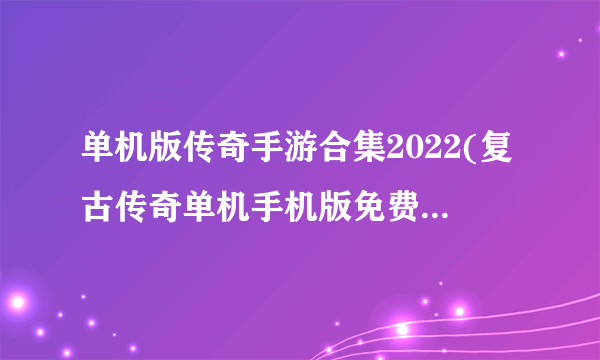 单机版传奇手游合集2022(复古传奇单机手机版免费版推荐)