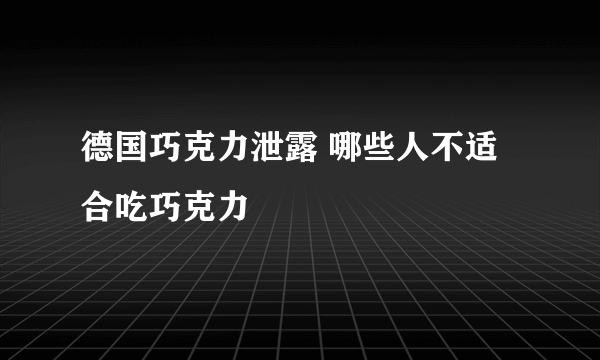 德国巧克力泄露 哪些人不适合吃巧克力