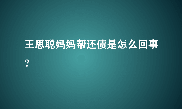 王思聪妈妈帮还债是怎么回事？