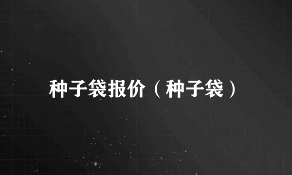 种子袋报价（种子袋）