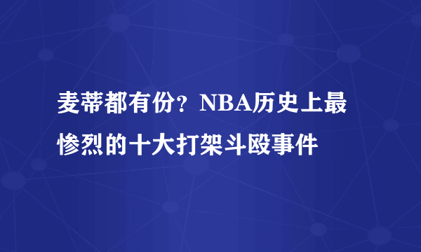 麦蒂都有份？NBA历史上最惨烈的十大打架斗殴事件