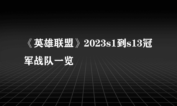 《英雄联盟》2023s1到s13冠军战队一览