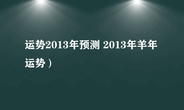 运势2013年预测 2013年羊年运势）