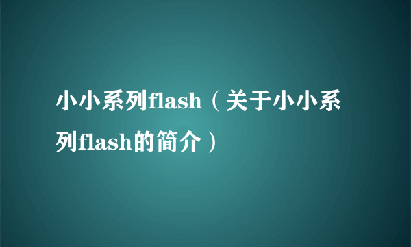 小小系列flash（关于小小系列flash的简介）