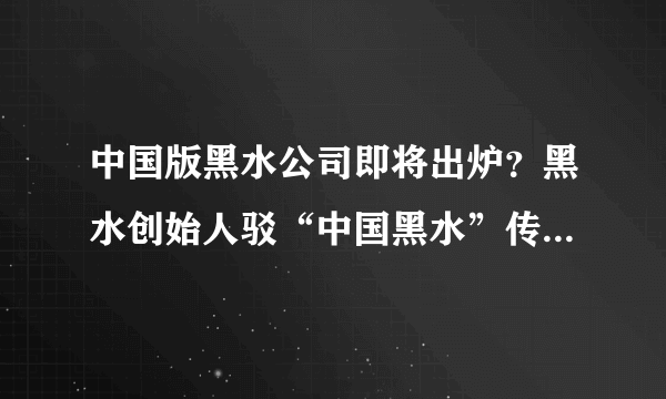 中国版黑水公司即将出炉？黑水创始人驳“中国黑水”传闻-飞外网