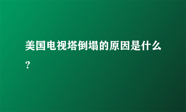 美国电视塔倒塌的原因是什么？