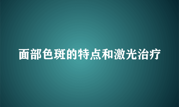 面部色斑的特点和激光治疗