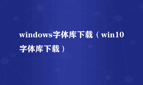 windows字体库下载（win10字体库下载）