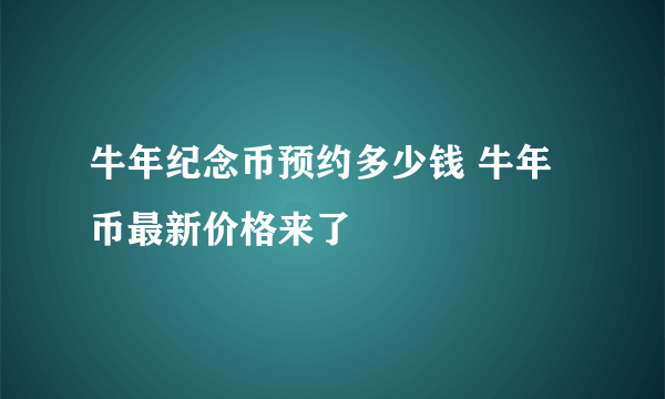 牛年纪念币预约多少钱 牛年币最新价格来了