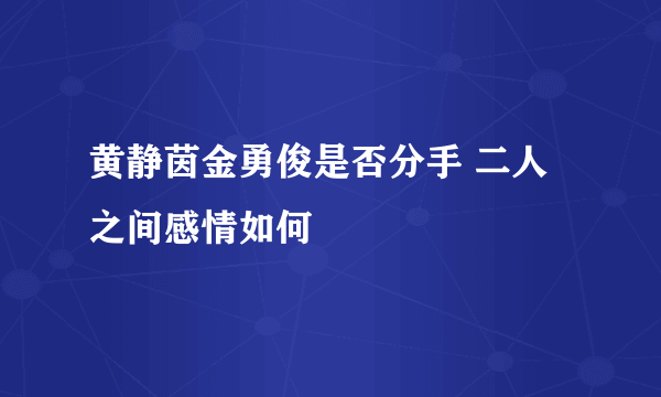 黄静茵金勇俊是否分手 二人之间感情如何