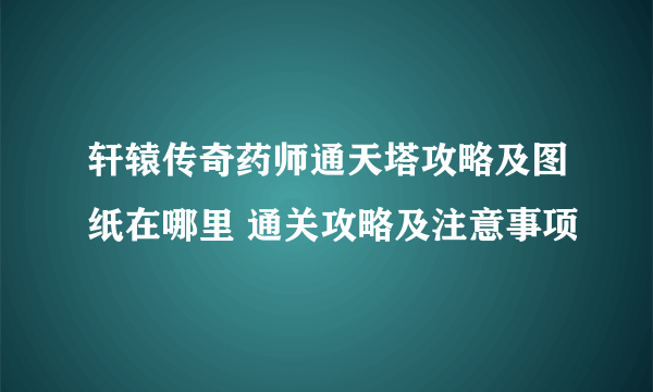 轩辕传奇药师通天塔攻略及图纸在哪里 通关攻略及注意事项