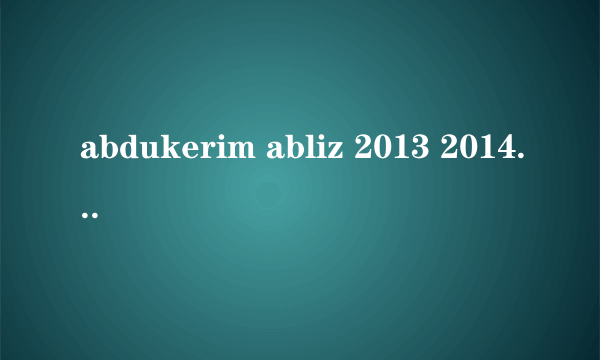 abdukerim abliz 2013 2014 kino itot ?