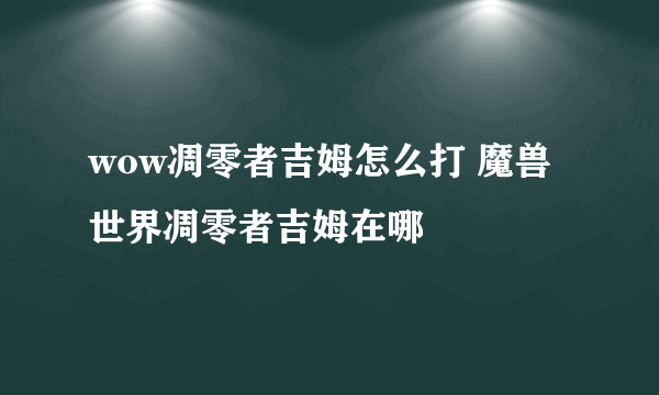 wow凋零者吉姆怎么打 魔兽世界凋零者吉姆在哪