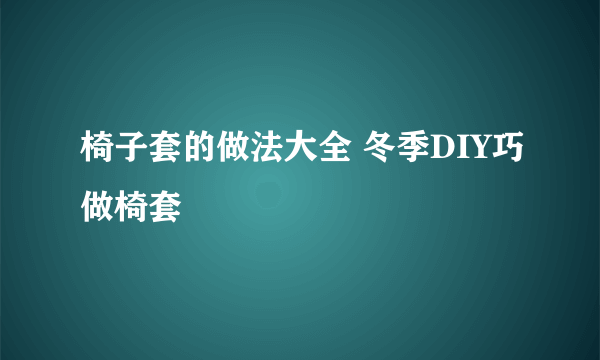 椅子套的做法大全 冬季DIY巧做椅套