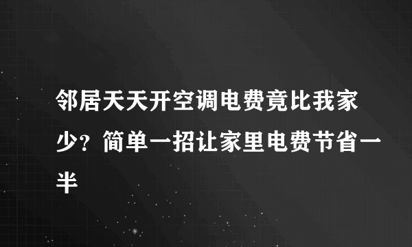 邻居天天开空调电费竟比我家少？简单一招让家里电费节省一半